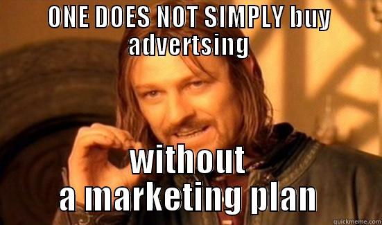 ONE DOES NOT SIMPLY BUY ADVERTSING WITHOUT A MARKETING PLAN Boromir