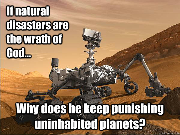 If natural disasters are the wrath of God... Why does he keep punishing uninhabited planets? - If natural disasters are the wrath of God... Why does he keep punishing uninhabited planets?  Mars Science Laboratory