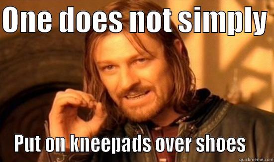 ONE DOES NOT SIMPLY  PUT ON KNEEPADS OVER SHOES    Boromir