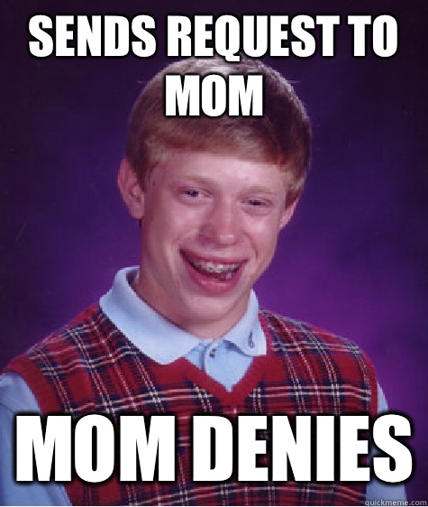 Sends request to mom Mom denies  Bad Luck Brian