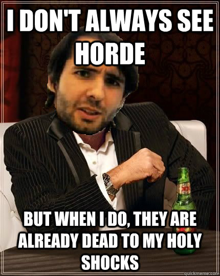 I don't always see horde but when I do, they are already dead to my holy shocks  