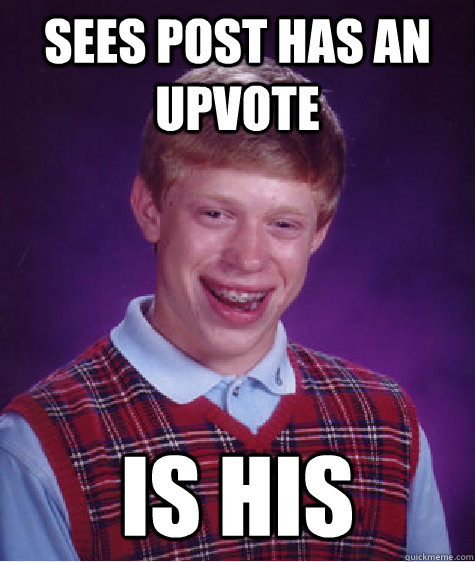 Sees post has an Upvote is his  Bad Luck Brian