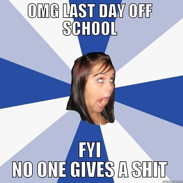 OMG LAST DAY OFF SCHOOL FYI NO ONE GIVES A SHIT Annoying Facebook Girl