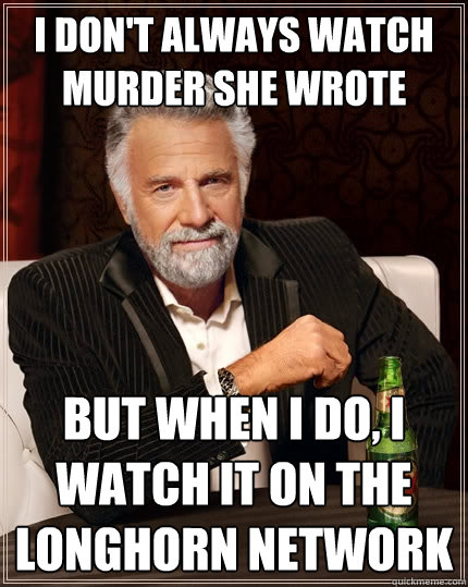 I don't always watch murder she wrote but when I do, I watch it on the longhorn network  The Most Interesting Man In The World