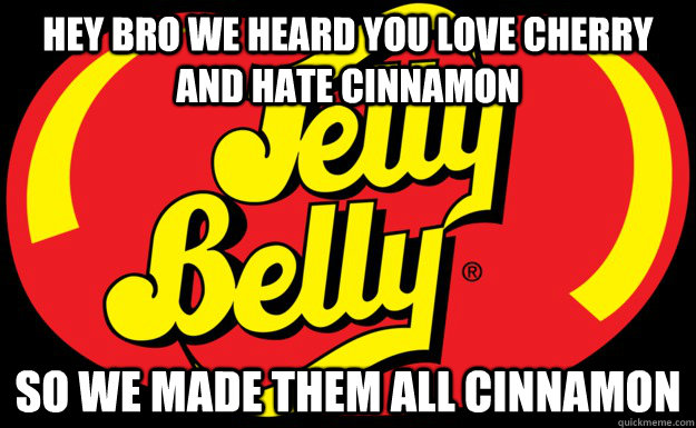 Hey bro we heard you love cherry and hate cinnamon so we made them all cinnamon  Jelly Belly