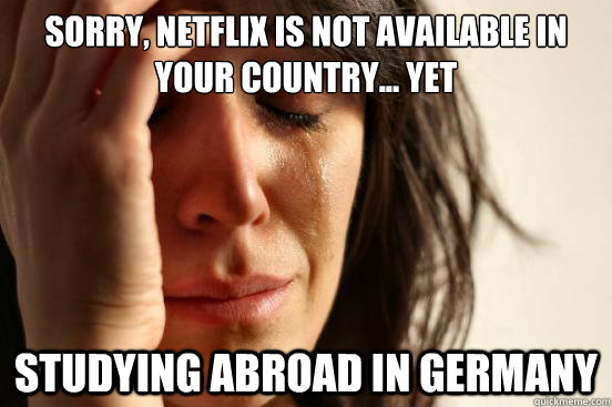 Sorry, Netflix is not available in your country... yet Studying abroad in germany  First World Problems