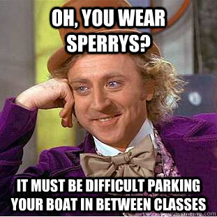 OH, YOU WEAR SPERRYS? IT MUST BE DIFFICULT PARKING YOUR BOAT IN BETWEEN CLASSES  Condescending Wonka