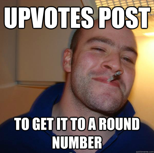 upvotes post to get it to a round number  - upvotes post to get it to a round number   Misc