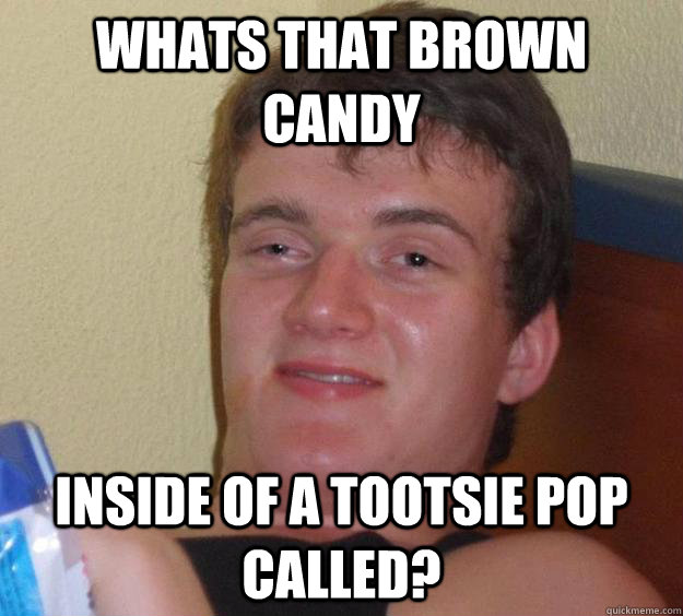 Whats that brown candy inside of a Tootsie Pop called? - Whats that brown candy inside of a Tootsie Pop called?  10 Guy