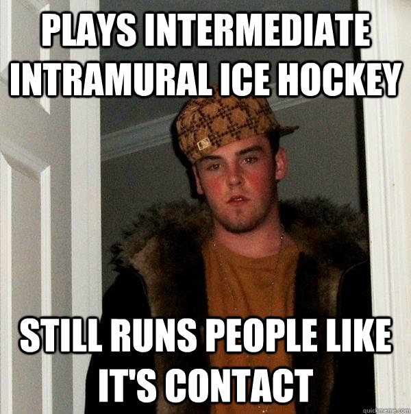 Plays intermediate intramural ice hockey still runs people like it's contact - Plays intermediate intramural ice hockey still runs people like it's contact  Scumbag Steve