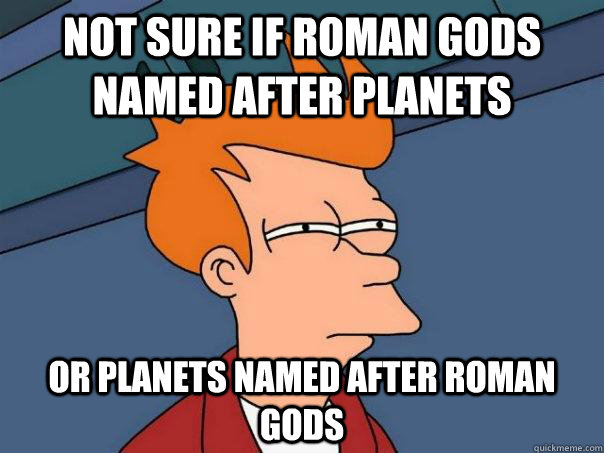 not sure if roman gods named after planets  or planets named after roman gods  Futurama Fry