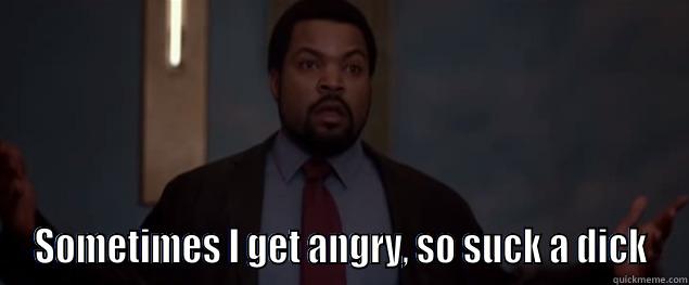 Ice Cube Angry -  SOMETIMES I GET ANGRY, SO SUCK A DICK Misc