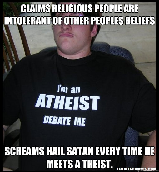 claims religious people are intolerant of other peoples beliefs screams hail satan every time he meets a theist.  Scumbag Atheist