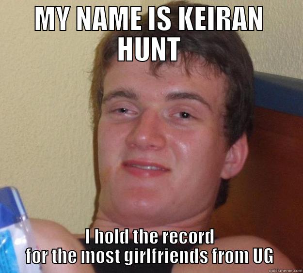 MY NAME IS KEIRAN HUNT I HOLD THE RECORD FOR THE MOST GIRLFRIENDS FROM UG 10 Guy