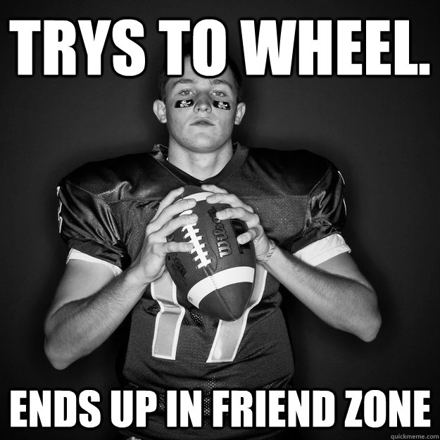 Trys to wheel. ends up in friend zone  