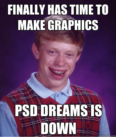 Finally has time to make graphics PSD Dreams is down  Bad Luck Brian