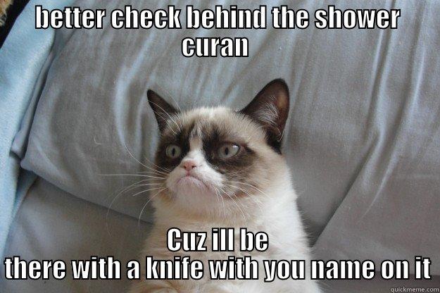 BETTER CHECK BEHIND THE SHOWER CURAN  CUZ ILL BE THERE WITH A KNIFE WITH YOU NAME ON IT Grumpy Cat