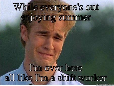 WHILE EVERYONE'S OUT ENJOYING SUMMER I'M OVER HERE ALL LIKE I'M A SHIFT WORKER 1990s Problems