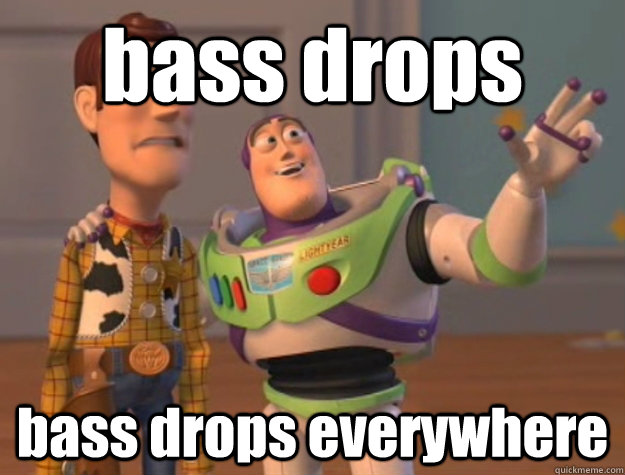 bass drops bass drops everywhere  Buzz Lightyear