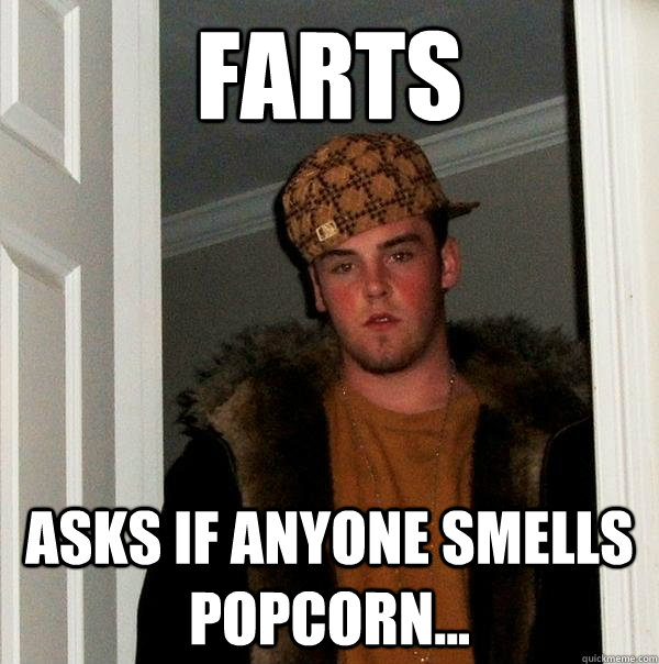 Farts Asks if anyone smells popcorn... - Farts Asks if anyone smells popcorn...  Scumbag Steve