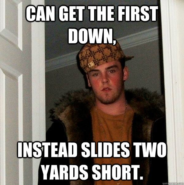 Can get the first down, Instead slides two yards short.  Scumbag Steve