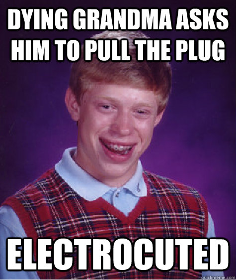 Dying Grandma asks him to pull the plug Electrocuted  Bad Luck Brian