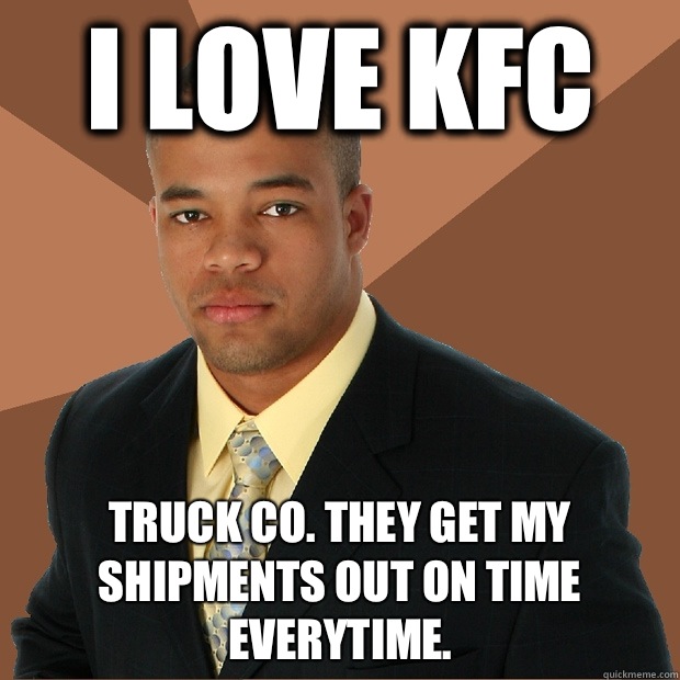I love KFC Truck co. They get my shipments out on time Everytime.   Successful Black Man