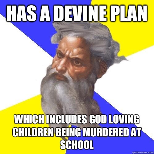 Has a Devine plan Which includes god loving children being murdered at school - Has a Devine plan Which includes god loving children being murdered at school  Advice God