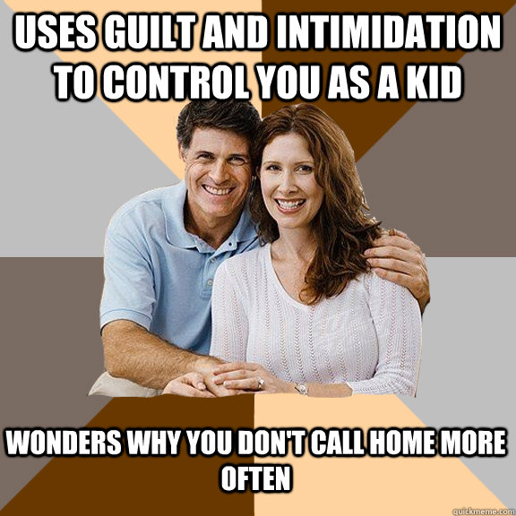 uses guilt and intimidation to control you as a kid wonders why you don't call home more often  Scumbag Parents