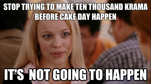 Stop Trying to make ten thousand krama before cake day happen It's  NOT GOING TO HAPPEN - Stop Trying to make ten thousand krama before cake day happen It's  NOT GOING TO HAPPEN  Stop trying to make happen Rachel McAdams