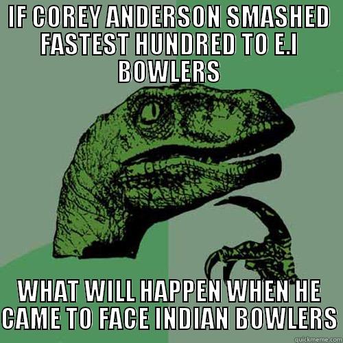 IF COREY ANDERSON SMASHED FASTEST HUNDRED TO E.I BOWLERS WHAT WILL HAPPEN WHEN HE CAME TO FACE INDIAN BOWLERS Philosoraptor