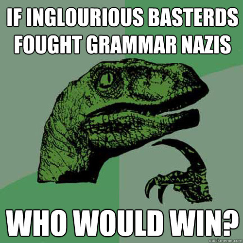 if inglourious basterds fought grammar nazis who would win?  Philosoraptor