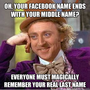 Oh, Your facebook name ends with your middle name? Everyone must magically remember your real last name  willy wonka