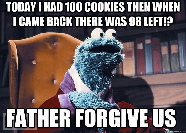 today i had 100 cookies then when i came back there was 98 left!? father forgive us  Cookie Monster