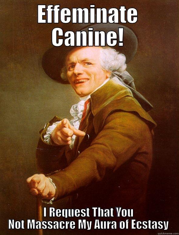 EFFEMINATE CANINE! I REQUEST THAT YOU NOT MASSACRE MY AURA OF ECSTASY Joseph Ducreux