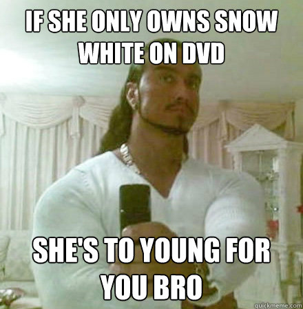 if she only owns snow white on dvd She's to young for you bro  Guido Jesus