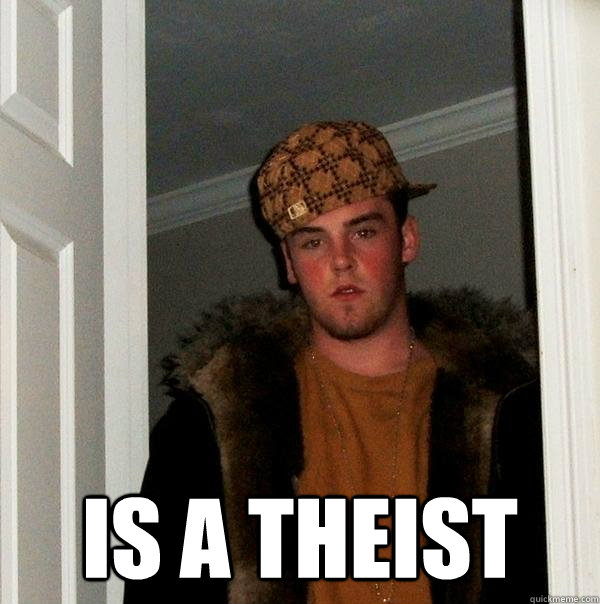  is a theist -  is a theist  Scumbag Steve