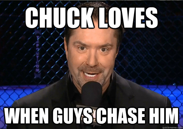 Chuck loves when guys chase him  