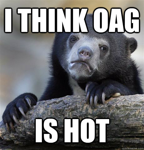 I think OAG Is hot  Confession Bear