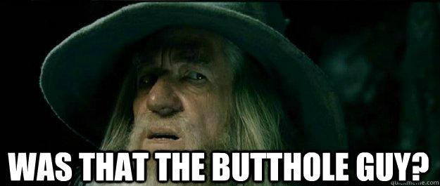  was that the butthole guy?  Gandalf