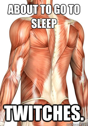 about to go to sleep Twitches. - about to go to sleep Twitches.  Scumbag muscles