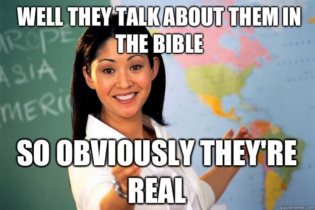 Well they talk about them in the bible So obviously they're real  Unhelpful High School Teacher