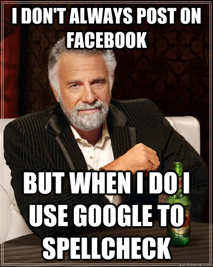 I don't always post on facebook but when I do i use google to spellcheck  The Most Interesting Man In The World