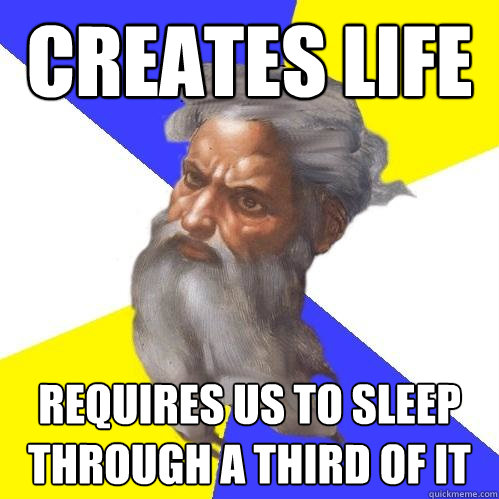 creates life requires us to sleep through a third of it  Advice God