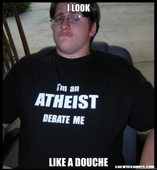 I look Like a douche  Scumbag Atheist