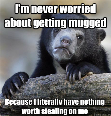 I'm never worried about getting mugged Because I literally have nothing worth stealing on me - I'm never worried about getting mugged Because I literally have nothing worth stealing on me  Confession Bear