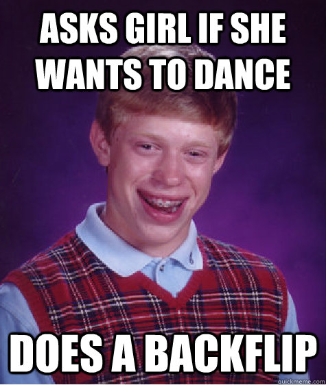 Asks girl if she wants to dance does a backflip  Bad Luck Brian