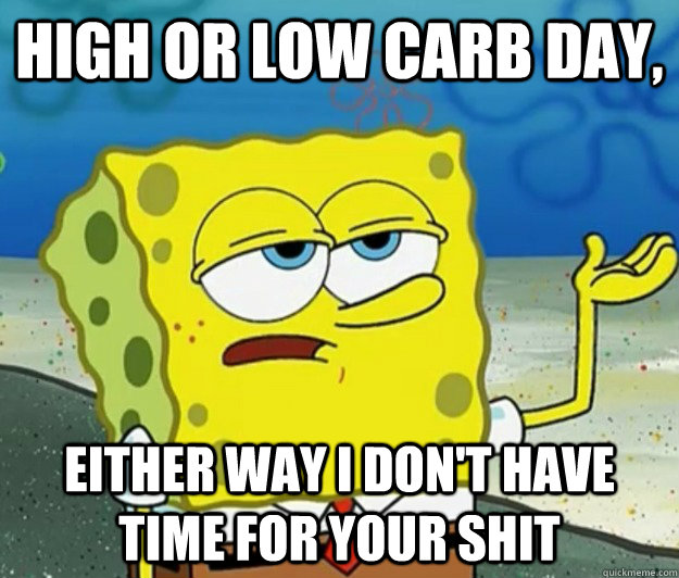 high or low carb day, either way I don't have time for your shit  - high or low carb day, either way I don't have time for your shit   Tough Spongebob