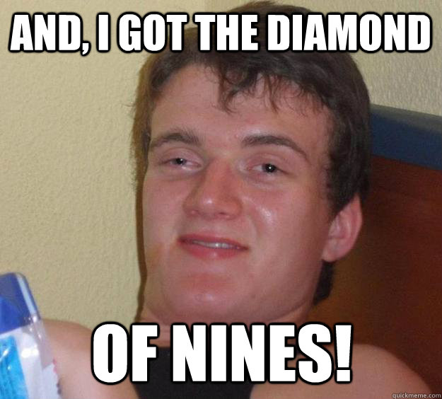 And, I got the diamond of nines! - And, I got the diamond of nines!  10 Guy