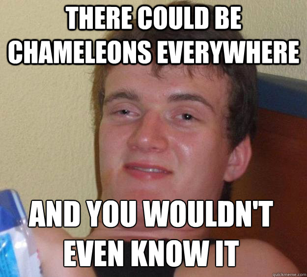 There could be chameleons everywhere And you wouldn't even know it
 - There could be chameleons everywhere And you wouldn't even know it
  10 Guy